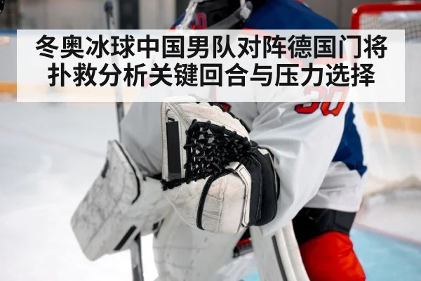 冬奥冰球中国男队对阵德国门将扑救分析关键回合与压力选择 | kaiyun
