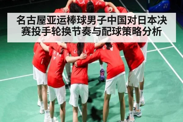 名古屋亚运棒球男子中国对日本决赛投手轮换节奏与配球策略分析（kaiyun）