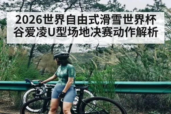 2026世界自由式滑雪世界杯谷爱凌U型场地决赛动作解析 | kaiyun