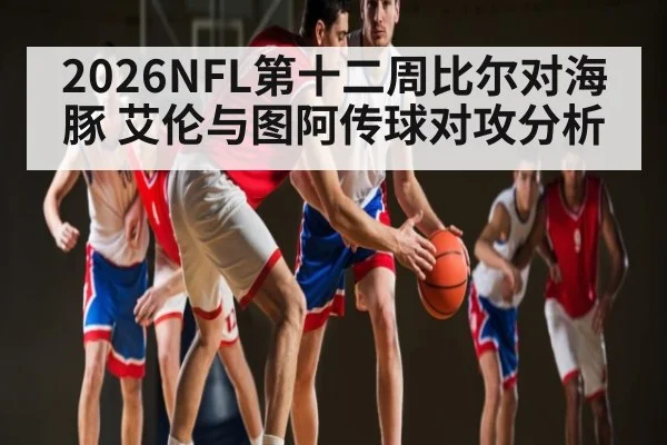 2026NFL第十二周比尔对海豚 艾伦与图阿传球对攻分析