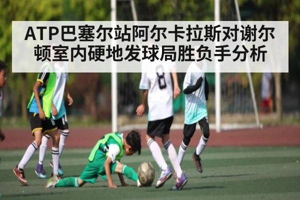 ATP巴塞尔站阿尔卡拉斯对谢尔顿室内硬地发球局胜负手分析